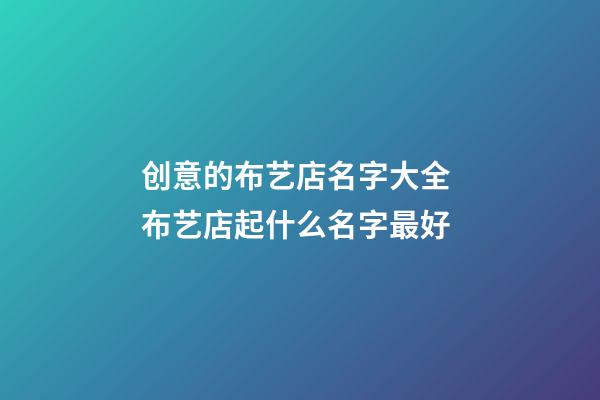 创意的布艺店名字大全 布艺店起什么名字最好-第1张-店铺起名-玄机派